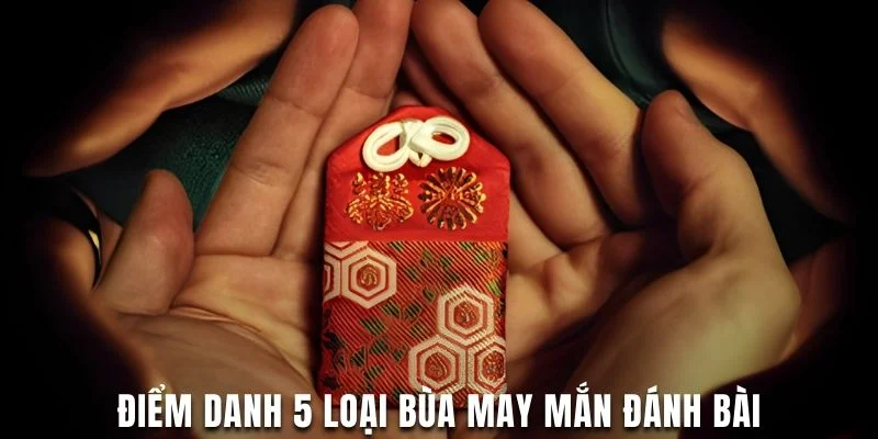 Điểm danh 5 loại bùa may mắn đánh bài